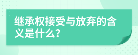 继承权接受与放弃的含义是什么？