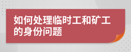如何处理临时工和矿工的身份问题