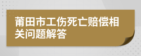 莆田市工伤死亡赔偿相关问题解答