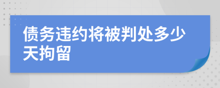债务违约将被判处多少天拘留