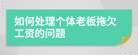 如何处理个体老板拖欠工资的问题