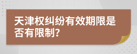 天津权纠纷有效期限是否有限制？