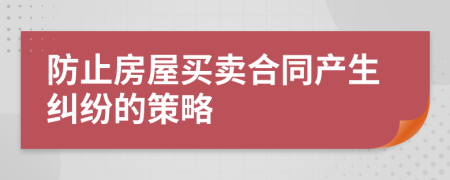 防止房屋买卖合同产生纠纷的策略