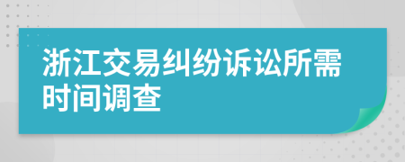 浙江交易纠纷诉讼所需时间调查