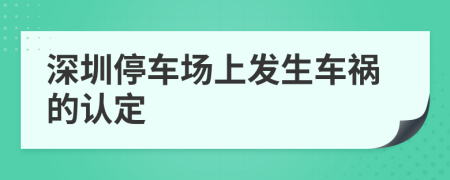深圳停车场上发生车祸的认定