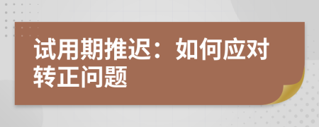 试用期推迟：如何应对转正问题