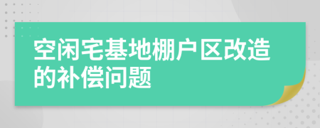 空闲宅基地棚户区改造的补偿问题