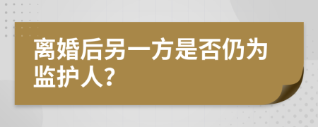 离婚后另一方是否仍为监护人？