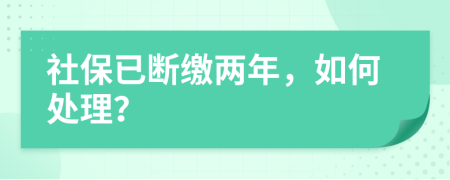 社保已断缴两年，如何处理？