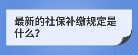 最新的社保补缴规定是什么？