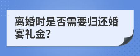 离婚时是否需要归还婚宴礼金？
