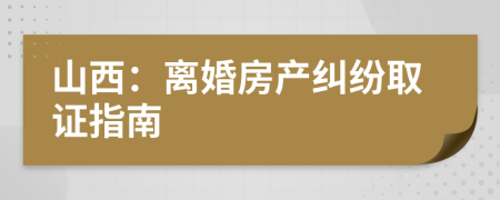 山西：离婚房产纠纷取证指南