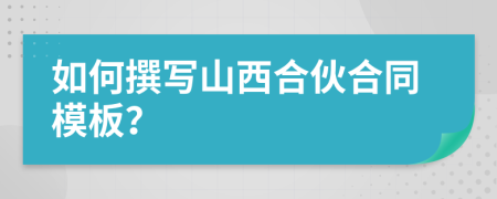 如何撰写山西合伙合同模板？
