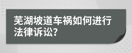 芜湖坡道车祸如何进行法律诉讼？