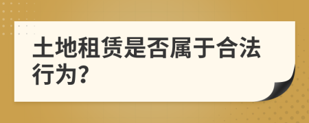 土地租赁是否属于合法行为？