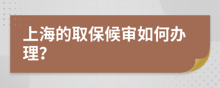 上海的取保候审如何办理？