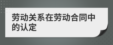 劳动关系在劳动合同中的认定