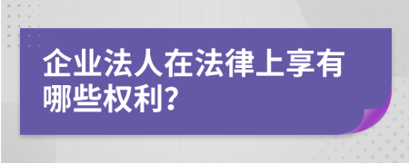 企业法人在法律上享有哪些权利？