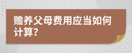 赡养父母费用应当如何计算？