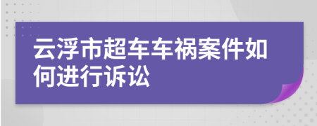 云浮市超车车祸案件如何进行诉讼