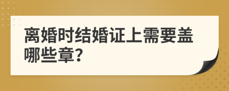 离婚时结婚证上需要盖哪些章？