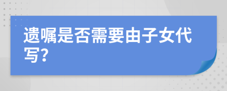 遗嘱是否需要由子女代写？