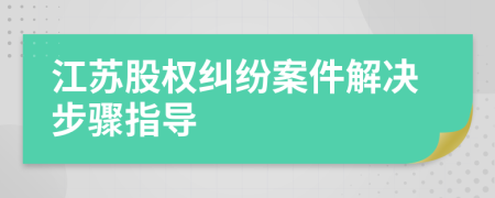 江苏股权纠纷案件解决步骤指导