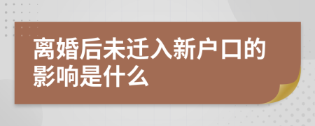 离婚后未迁入新户口的影响是什么