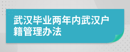 武汉毕业两年内武汉户籍管理办法