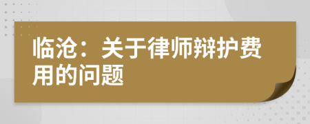 临沧：关于律师辩护费用的问题