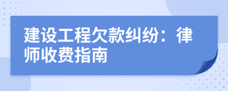 建设工程欠款纠纷：律师收费指南
