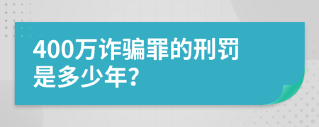 400万诈骗罪的刑罚是多少年？