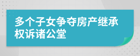 多个子女争夺房产继承权诉诸公堂