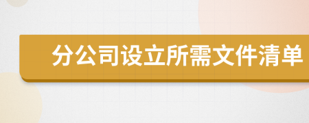 分公司设立所需文件清单