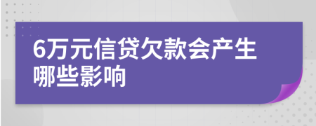 6万元信贷欠款会产生哪些影响