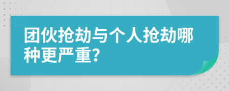 团伙抢劫与个人抢劫哪种更严重？