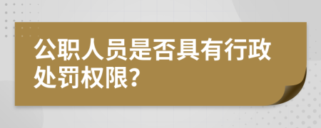 公职人员是否具有行政处罚权限？