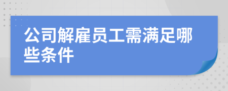 公司解雇员工需满足哪些条件