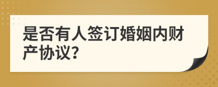 是否有人签订婚姻内财产协议？