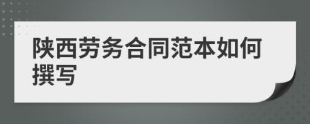 陕西劳务合同范本如何撰写