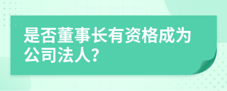 是否董事长有资格成为公司法人？