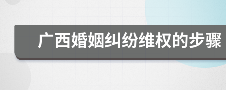 广西婚姻纠纷维权的步骤