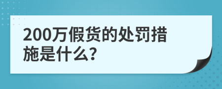 200万假货的处罚措施是什么？