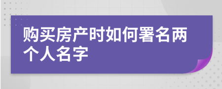 购买房产时如何署名两个人名字