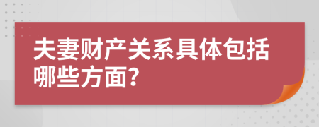 夫妻财产关系具体包括哪些方面？