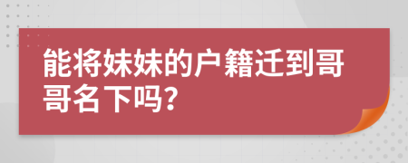 能将妹妹的户籍迁到哥哥名下吗？
