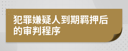 犯罪嫌疑人到期羁押后的审判程序