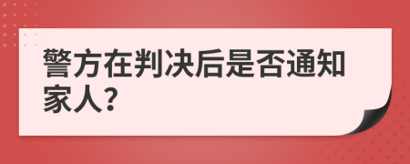 警方在判决后是否通知家人？