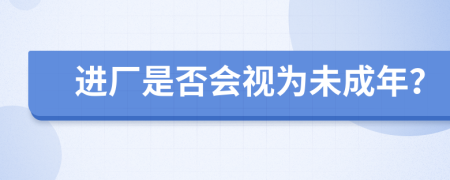 进厂是否会视为未成年？