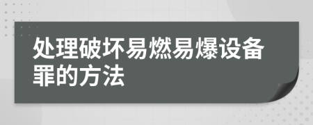 处理破坏易燃易爆设备罪的方法